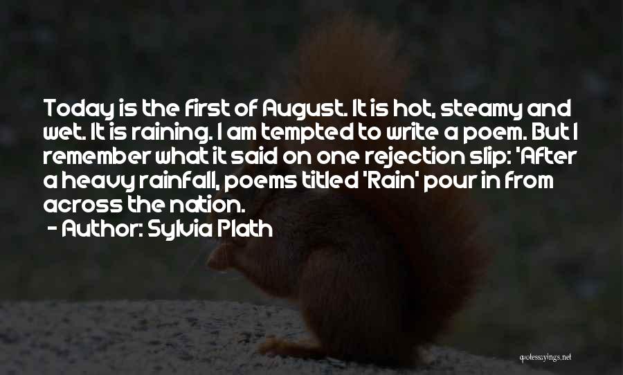 Sylvia Plath Quotes: Today Is The First Of August. It Is Hot, Steamy And Wet. It Is Raining. I Am Tempted To Write