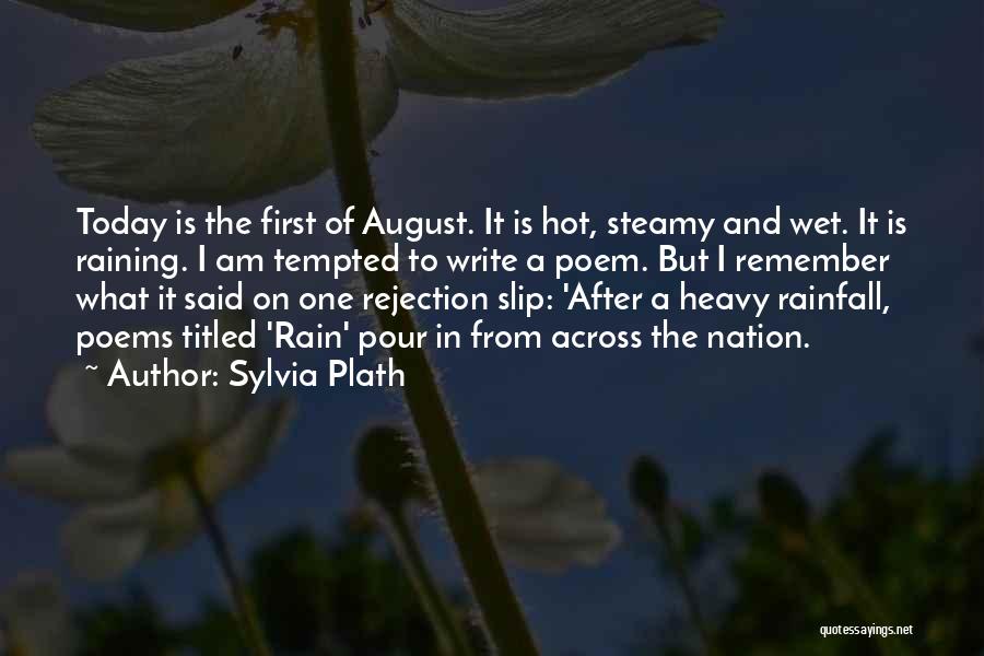 Sylvia Plath Quotes: Today Is The First Of August. It Is Hot, Steamy And Wet. It Is Raining. I Am Tempted To Write