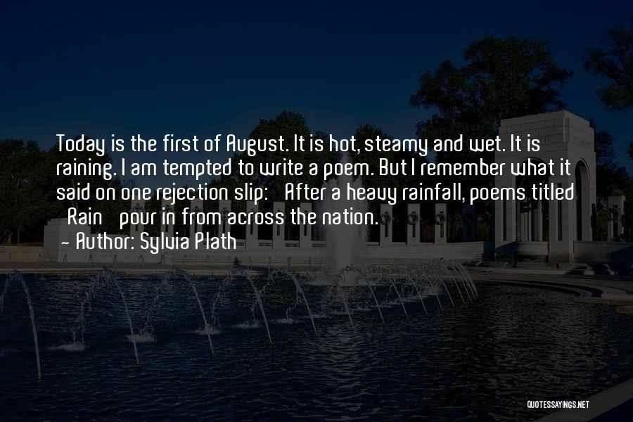 Sylvia Plath Quotes: Today Is The First Of August. It Is Hot, Steamy And Wet. It Is Raining. I Am Tempted To Write