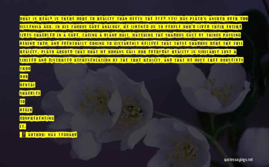Max Tegmark Quotes: What Is Real? Is There More To Reality Than Meets The Eye? Yes! Was Plato's Answer Over Two Millennia Ago.