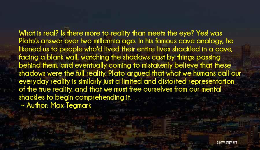 Max Tegmark Quotes: What Is Real? Is There More To Reality Than Meets The Eye? Yes! Was Plato's Answer Over Two Millennia Ago.