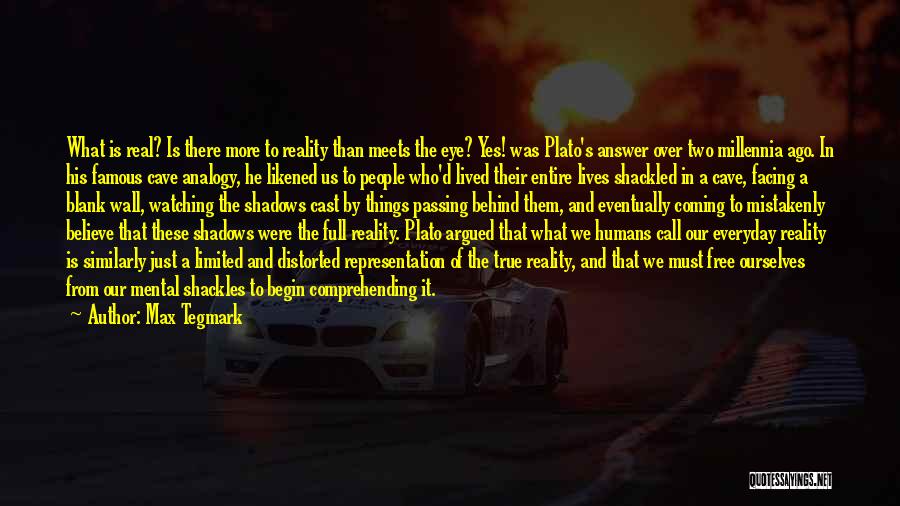 Max Tegmark Quotes: What Is Real? Is There More To Reality Than Meets The Eye? Yes! Was Plato's Answer Over Two Millennia Ago.