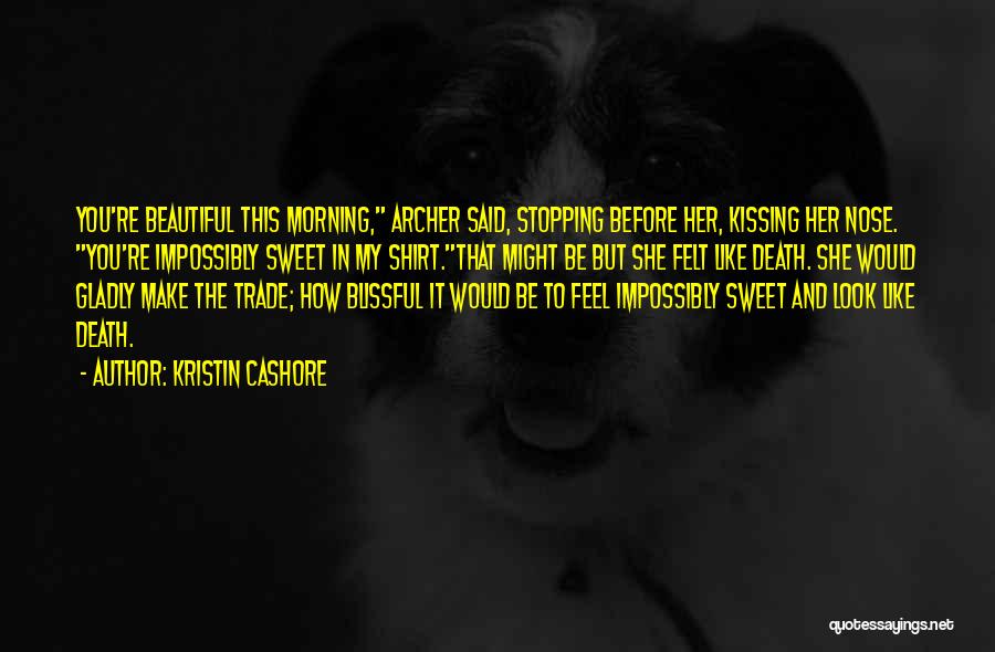 Kristin Cashore Quotes: You're Beautiful This Morning, Archer Said, Stopping Before Her, Kissing Her Nose. You're Impossibly Sweet In My Shirt.that Might Be