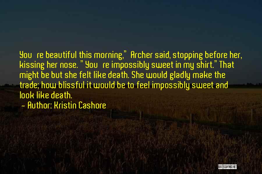 Kristin Cashore Quotes: You're Beautiful This Morning, Archer Said, Stopping Before Her, Kissing Her Nose. You're Impossibly Sweet In My Shirt.that Might Be