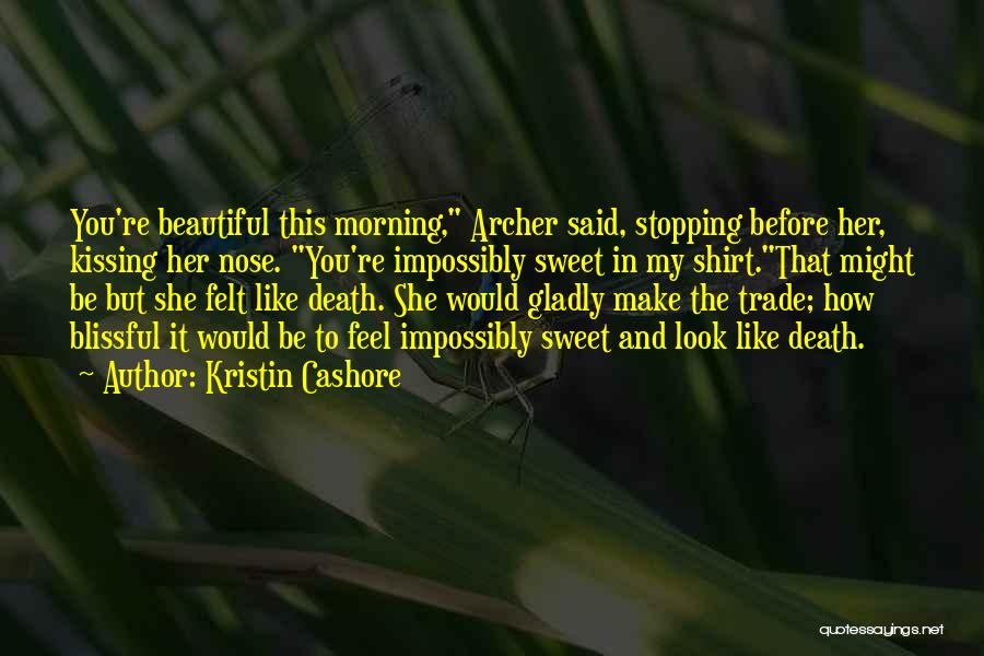 Kristin Cashore Quotes: You're Beautiful This Morning, Archer Said, Stopping Before Her, Kissing Her Nose. You're Impossibly Sweet In My Shirt.that Might Be