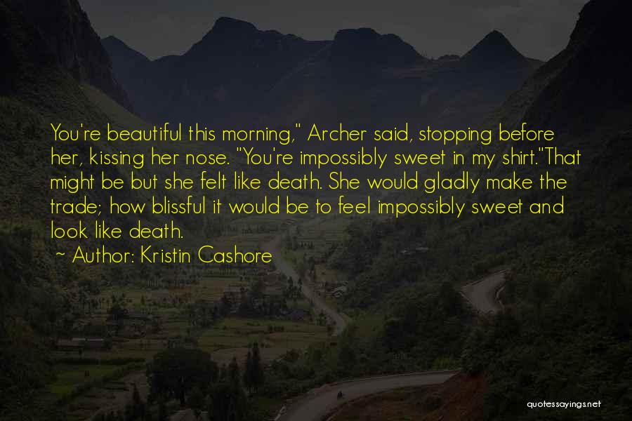 Kristin Cashore Quotes: You're Beautiful This Morning, Archer Said, Stopping Before Her, Kissing Her Nose. You're Impossibly Sweet In My Shirt.that Might Be