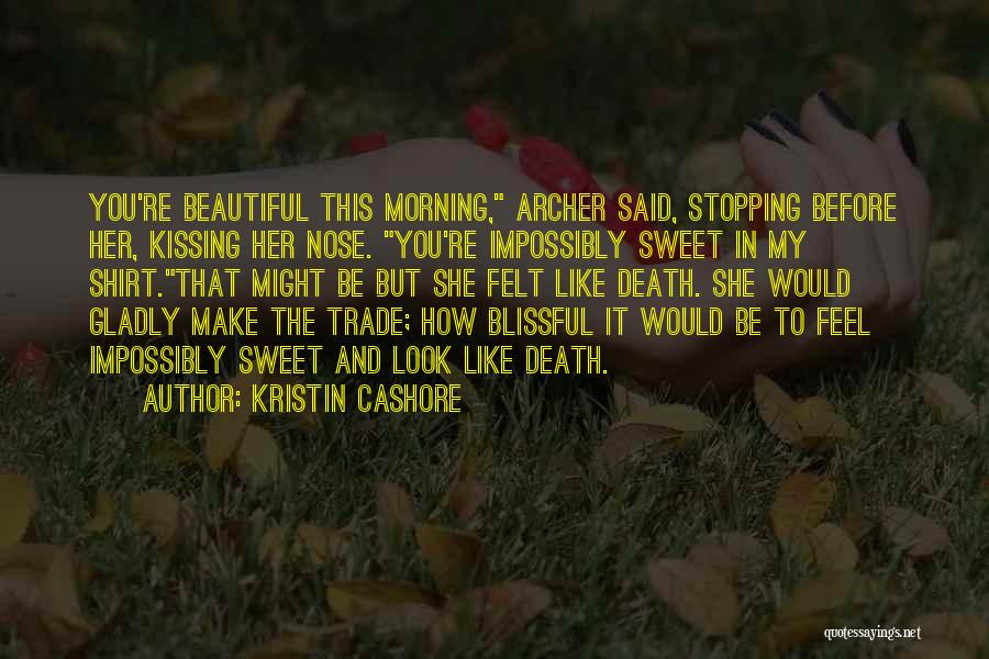 Kristin Cashore Quotes: You're Beautiful This Morning, Archer Said, Stopping Before Her, Kissing Her Nose. You're Impossibly Sweet In My Shirt.that Might Be