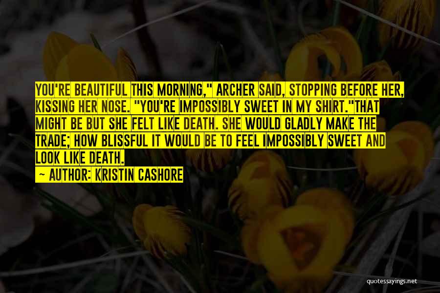 Kristin Cashore Quotes: You're Beautiful This Morning, Archer Said, Stopping Before Her, Kissing Her Nose. You're Impossibly Sweet In My Shirt.that Might Be