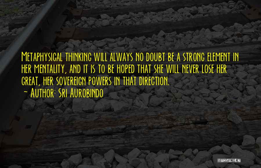 Sri Aurobindo Quotes: Metaphysical Thinking Will Always No Doubt Be A Strong Element In Her Mentality, And It Is To Be Hoped That