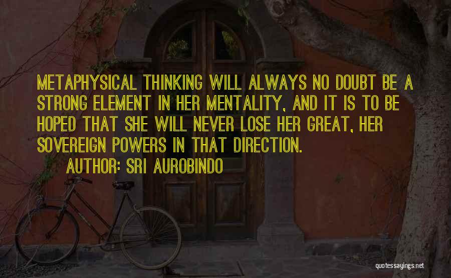 Sri Aurobindo Quotes: Metaphysical Thinking Will Always No Doubt Be A Strong Element In Her Mentality, And It Is To Be Hoped That