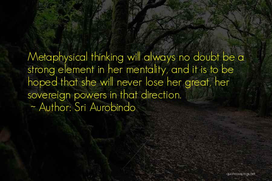 Sri Aurobindo Quotes: Metaphysical Thinking Will Always No Doubt Be A Strong Element In Her Mentality, And It Is To Be Hoped That