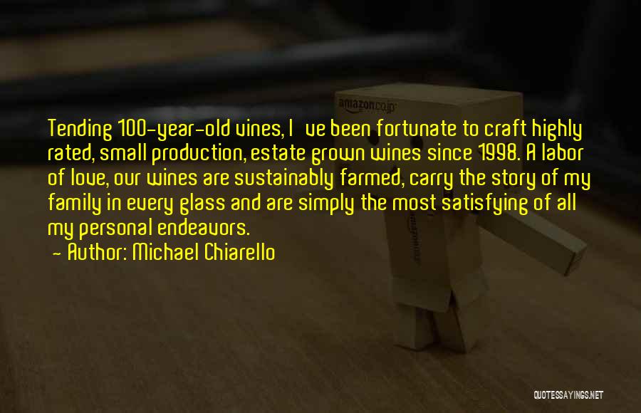 Michael Chiarello Quotes: Tending 100-year-old Vines, I've Been Fortunate To Craft Highly Rated, Small Production, Estate Grown Wines Since 1998. A Labor Of