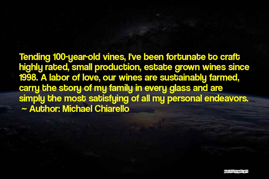 Michael Chiarello Quotes: Tending 100-year-old Vines, I've Been Fortunate To Craft Highly Rated, Small Production, Estate Grown Wines Since 1998. A Labor Of