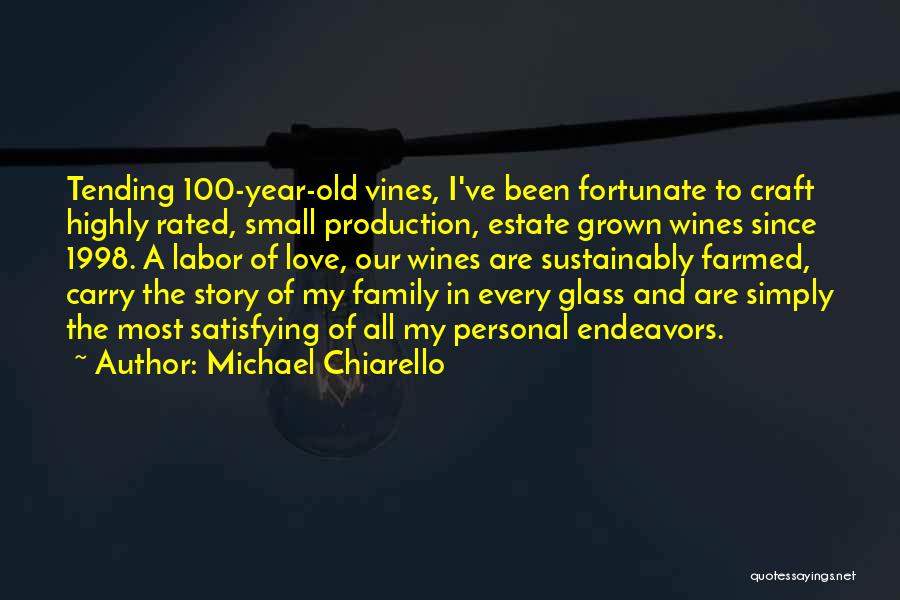 Michael Chiarello Quotes: Tending 100-year-old Vines, I've Been Fortunate To Craft Highly Rated, Small Production, Estate Grown Wines Since 1998. A Labor Of