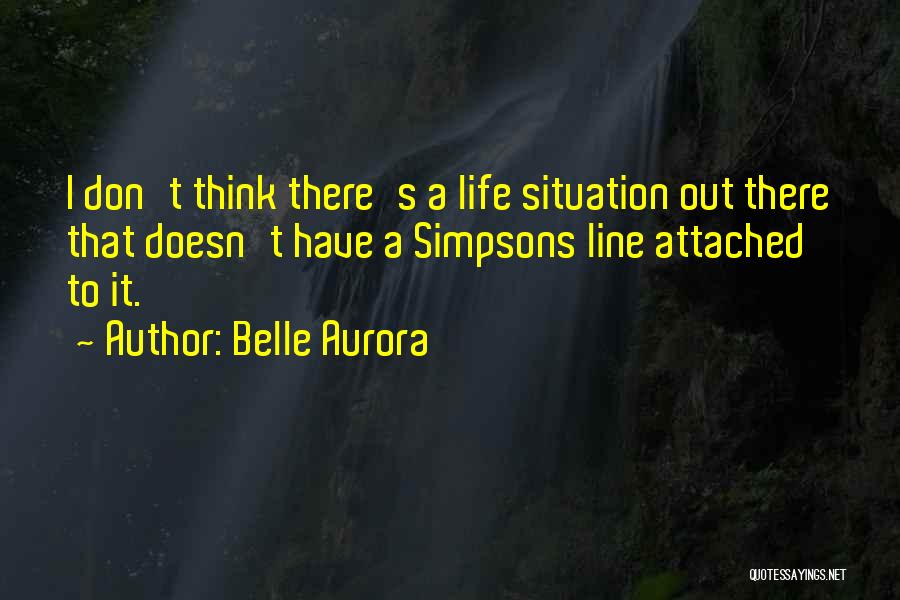 Belle Aurora Quotes: I Don't Think There's A Life Situation Out There That Doesn't Have A Simpsons Line Attached To It.