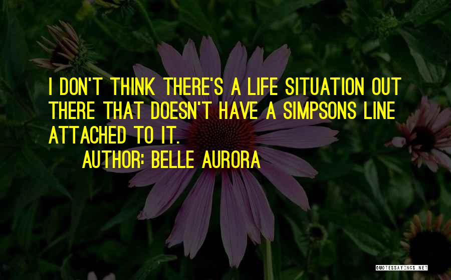 Belle Aurora Quotes: I Don't Think There's A Life Situation Out There That Doesn't Have A Simpsons Line Attached To It.
