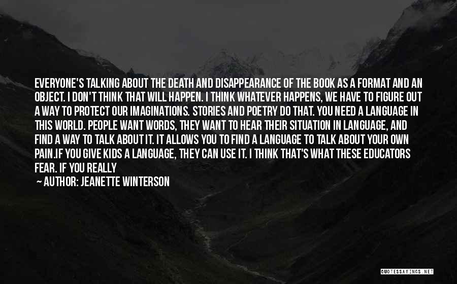Jeanette Winterson Quotes: Everyone's Talking About The Death And Disappearance Of The Book As A Format And An Object. I Don't Think That