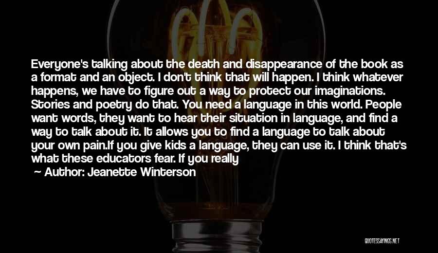 Jeanette Winterson Quotes: Everyone's Talking About The Death And Disappearance Of The Book As A Format And An Object. I Don't Think That