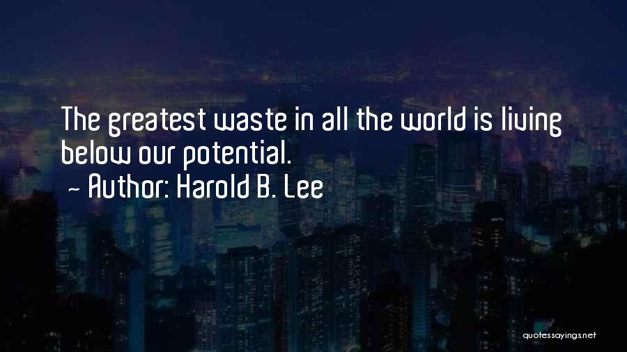 Harold B. Lee Quotes: The Greatest Waste In All The World Is Living Below Our Potential.