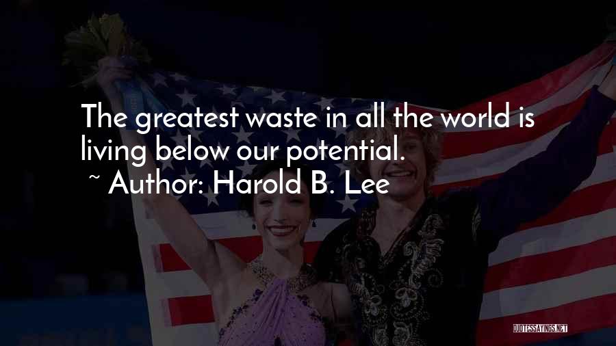Harold B. Lee Quotes: The Greatest Waste In All The World Is Living Below Our Potential.