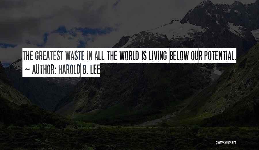 Harold B. Lee Quotes: The Greatest Waste In All The World Is Living Below Our Potential.
