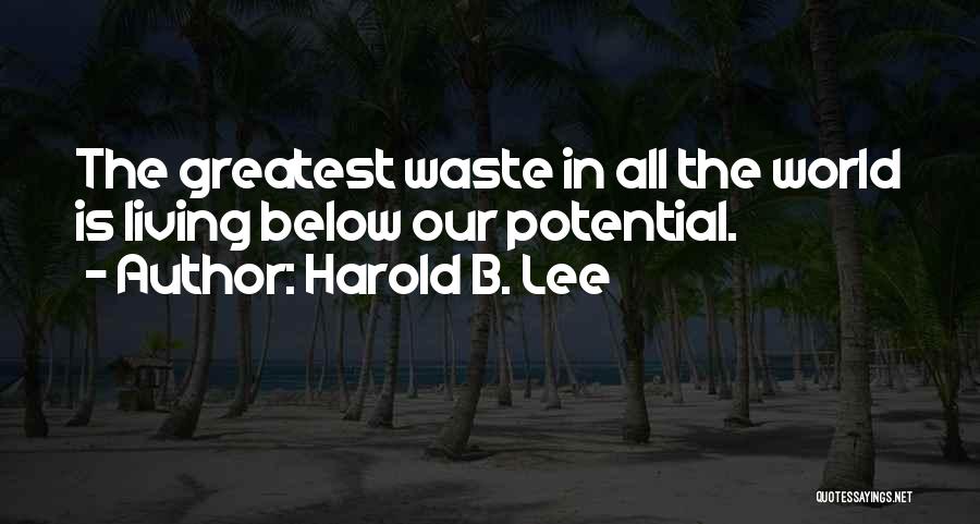 Harold B. Lee Quotes: The Greatest Waste In All The World Is Living Below Our Potential.