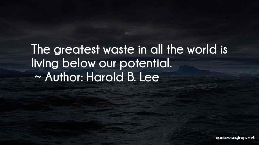 Harold B. Lee Quotes: The Greatest Waste In All The World Is Living Below Our Potential.