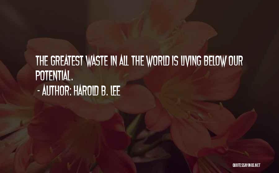 Harold B. Lee Quotes: The Greatest Waste In All The World Is Living Below Our Potential.