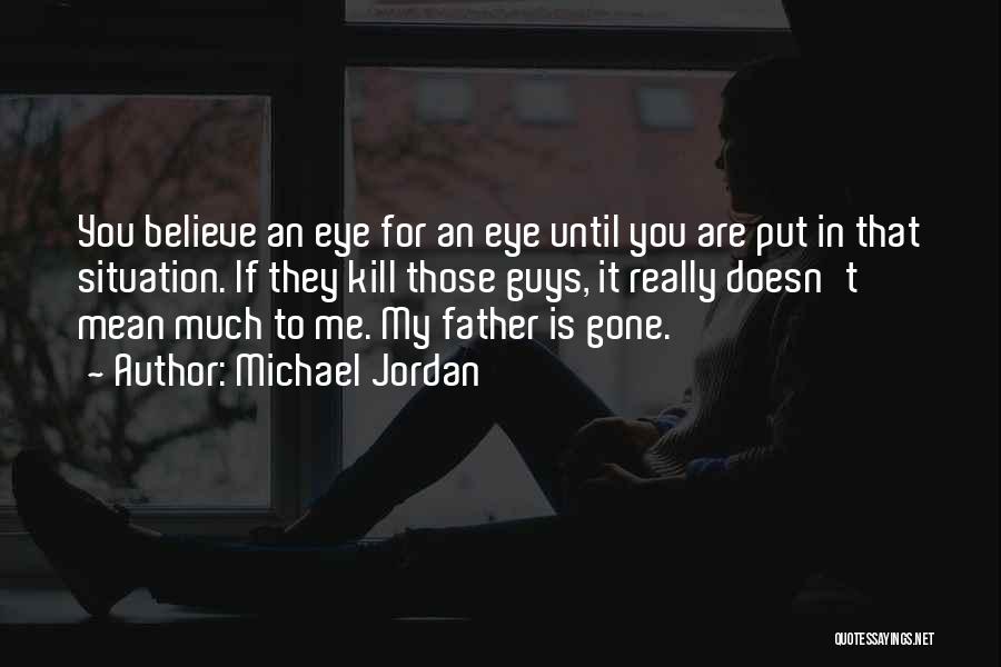 Michael Jordan Quotes: You Believe An Eye For An Eye Until You Are Put In That Situation. If They Kill Those Guys, It