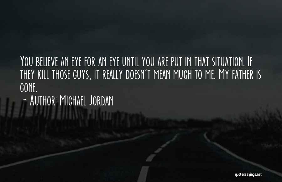 Michael Jordan Quotes: You Believe An Eye For An Eye Until You Are Put In That Situation. If They Kill Those Guys, It