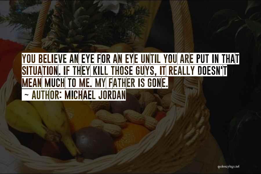 Michael Jordan Quotes: You Believe An Eye For An Eye Until You Are Put In That Situation. If They Kill Those Guys, It