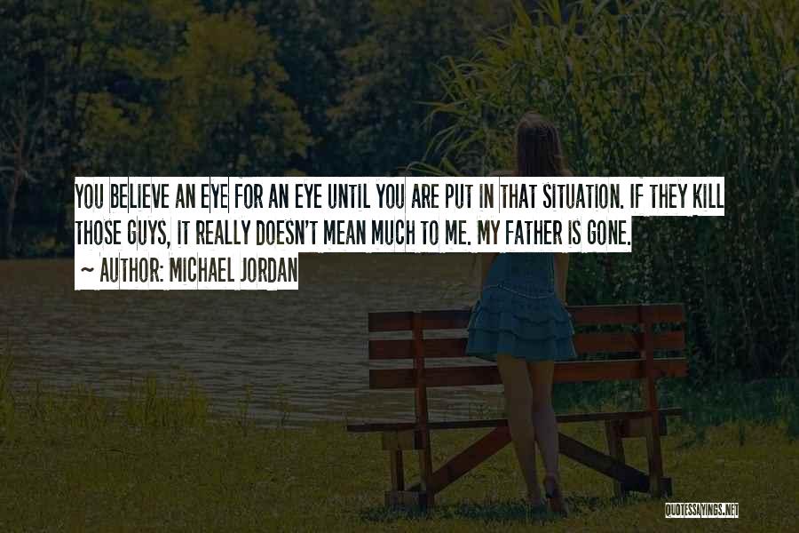 Michael Jordan Quotes: You Believe An Eye For An Eye Until You Are Put In That Situation. If They Kill Those Guys, It