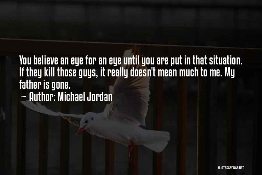 Michael Jordan Quotes: You Believe An Eye For An Eye Until You Are Put In That Situation. If They Kill Those Guys, It