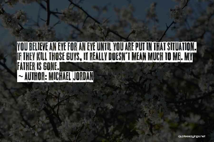 Michael Jordan Quotes: You Believe An Eye For An Eye Until You Are Put In That Situation. If They Kill Those Guys, It