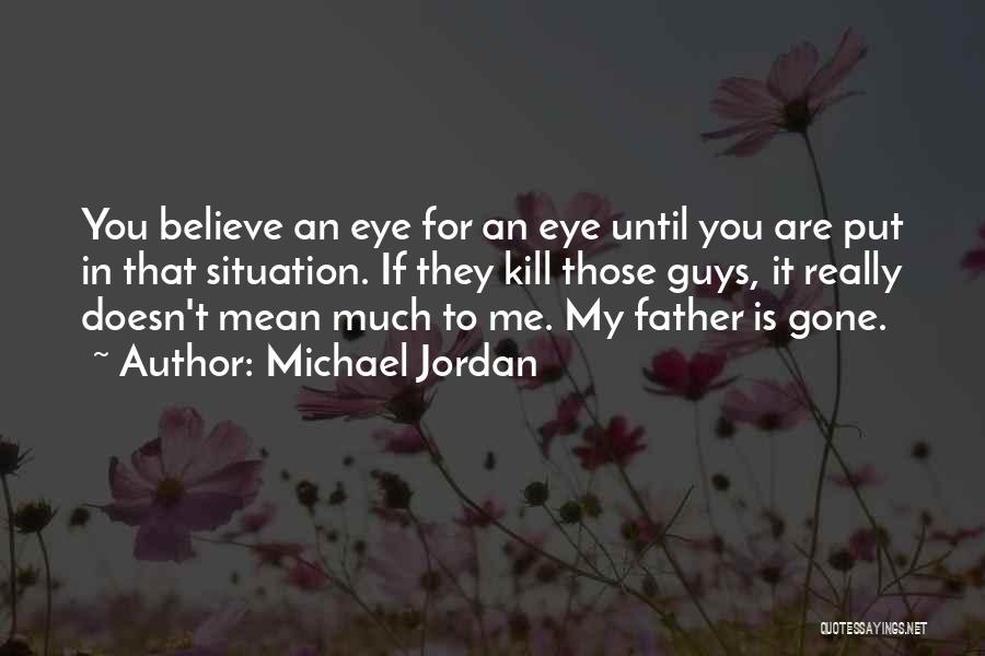 Michael Jordan Quotes: You Believe An Eye For An Eye Until You Are Put In That Situation. If They Kill Those Guys, It