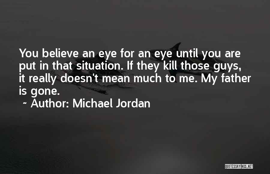 Michael Jordan Quotes: You Believe An Eye For An Eye Until You Are Put In That Situation. If They Kill Those Guys, It