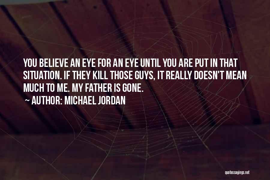 Michael Jordan Quotes: You Believe An Eye For An Eye Until You Are Put In That Situation. If They Kill Those Guys, It