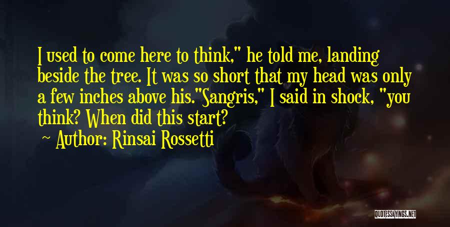 Rinsai Rossetti Quotes: I Used To Come Here To Think, He Told Me, Landing Beside The Tree. It Was So Short That My