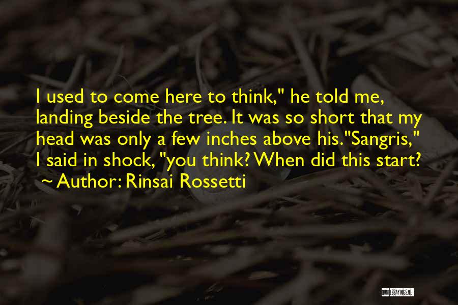 Rinsai Rossetti Quotes: I Used To Come Here To Think, He Told Me, Landing Beside The Tree. It Was So Short That My