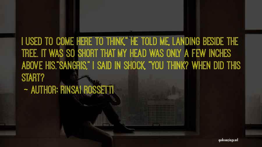 Rinsai Rossetti Quotes: I Used To Come Here To Think, He Told Me, Landing Beside The Tree. It Was So Short That My