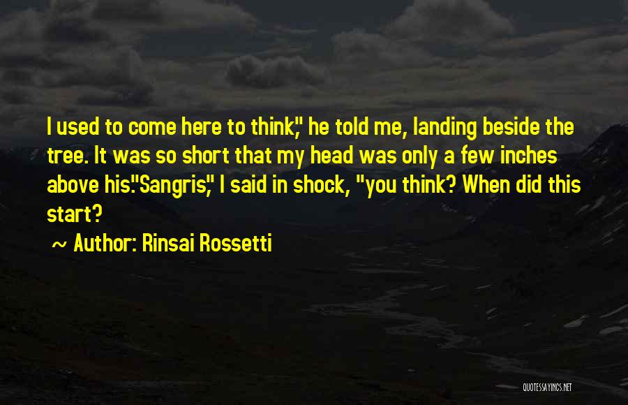 Rinsai Rossetti Quotes: I Used To Come Here To Think, He Told Me, Landing Beside The Tree. It Was So Short That My
