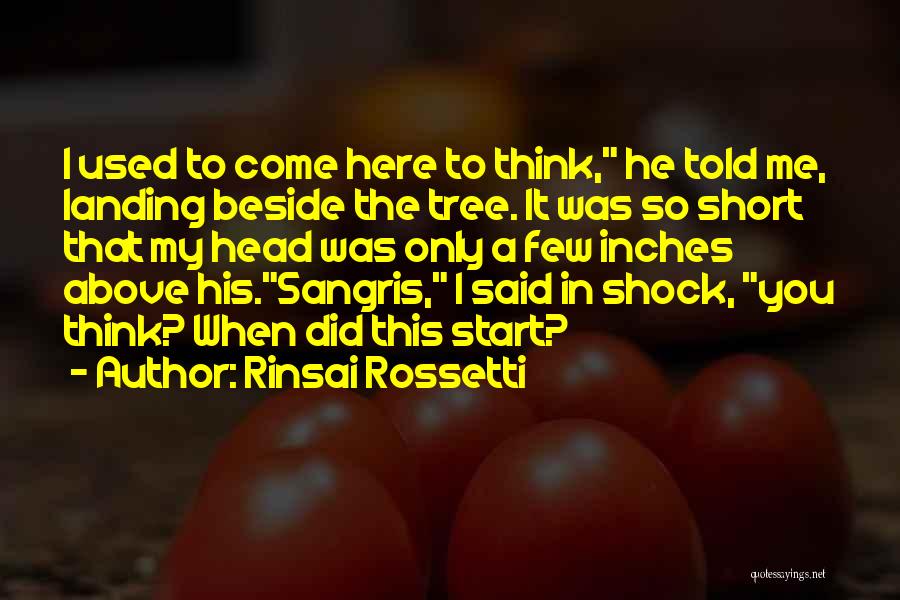 Rinsai Rossetti Quotes: I Used To Come Here To Think, He Told Me, Landing Beside The Tree. It Was So Short That My