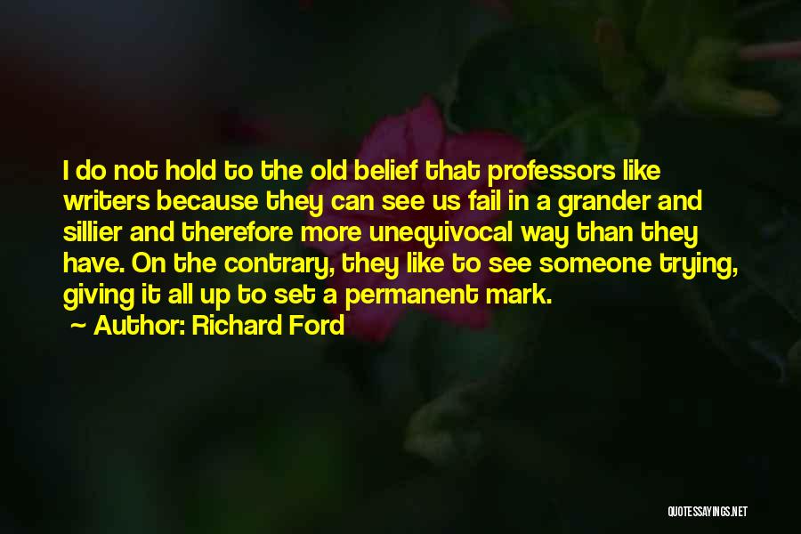 Richard Ford Quotes: I Do Not Hold To The Old Belief That Professors Like Writers Because They Can See Us Fail In A