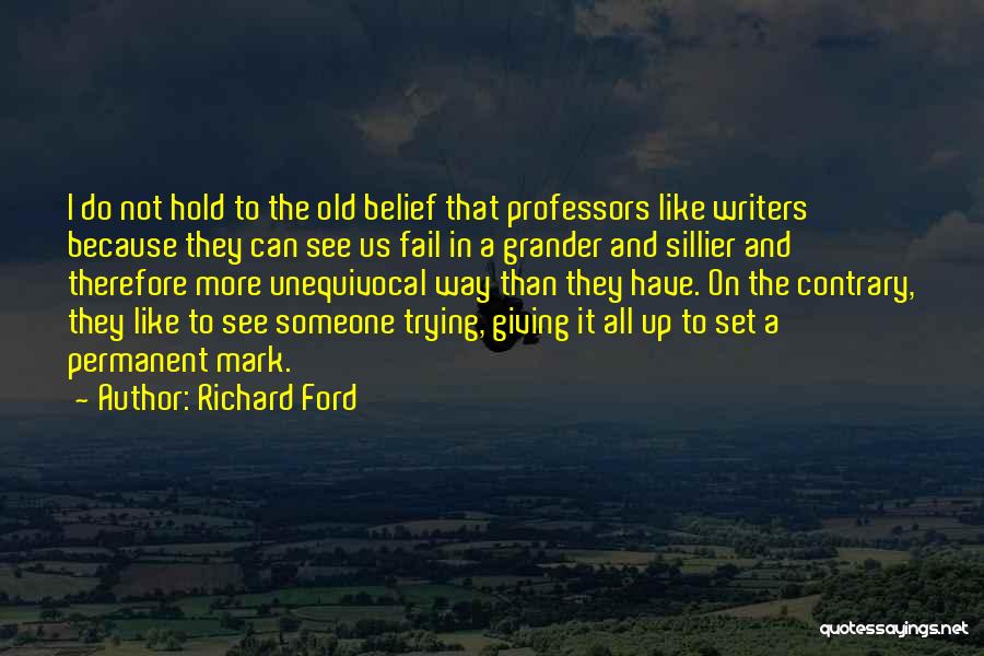 Richard Ford Quotes: I Do Not Hold To The Old Belief That Professors Like Writers Because They Can See Us Fail In A