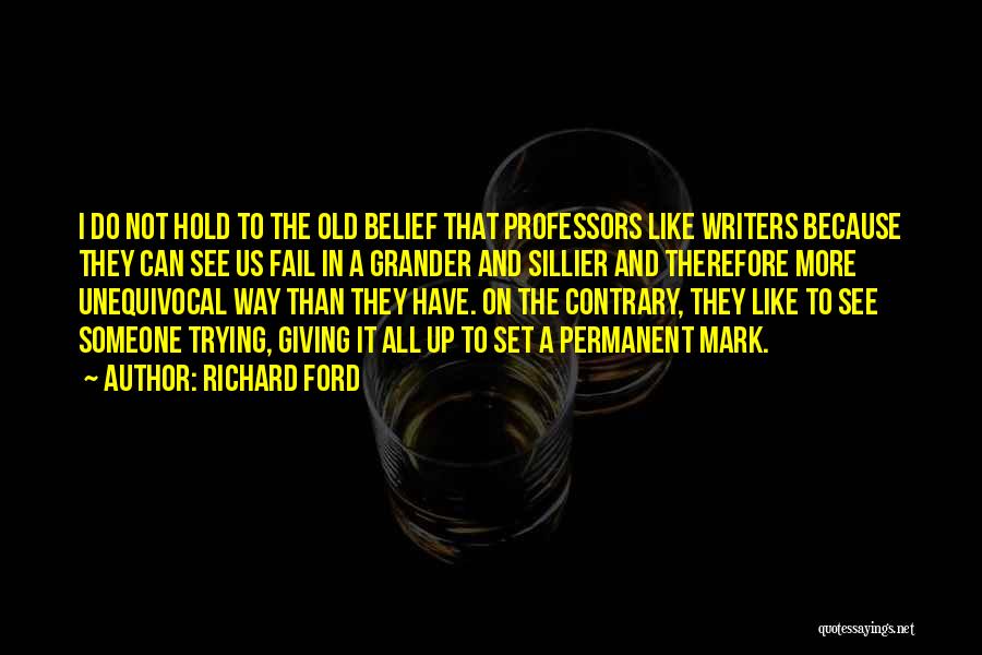 Richard Ford Quotes: I Do Not Hold To The Old Belief That Professors Like Writers Because They Can See Us Fail In A