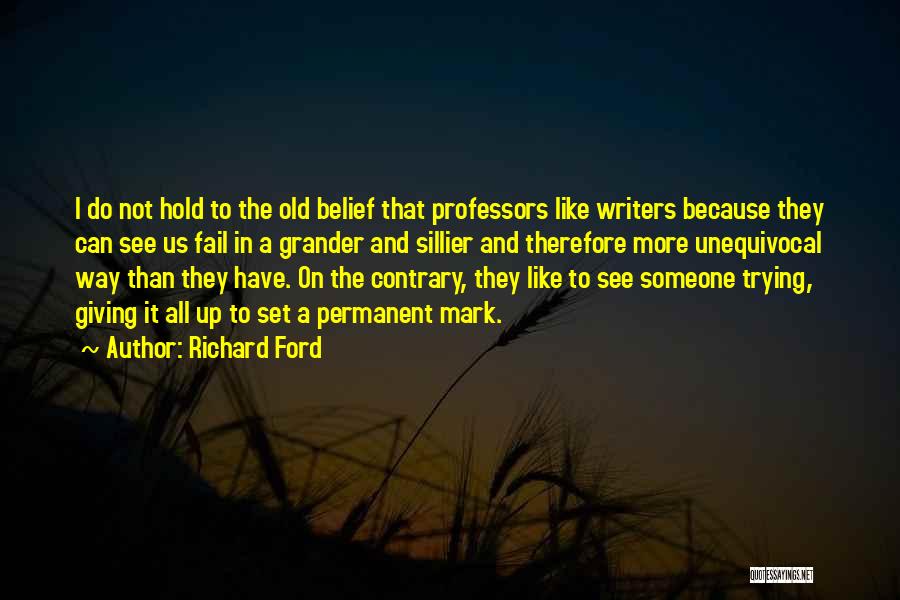 Richard Ford Quotes: I Do Not Hold To The Old Belief That Professors Like Writers Because They Can See Us Fail In A