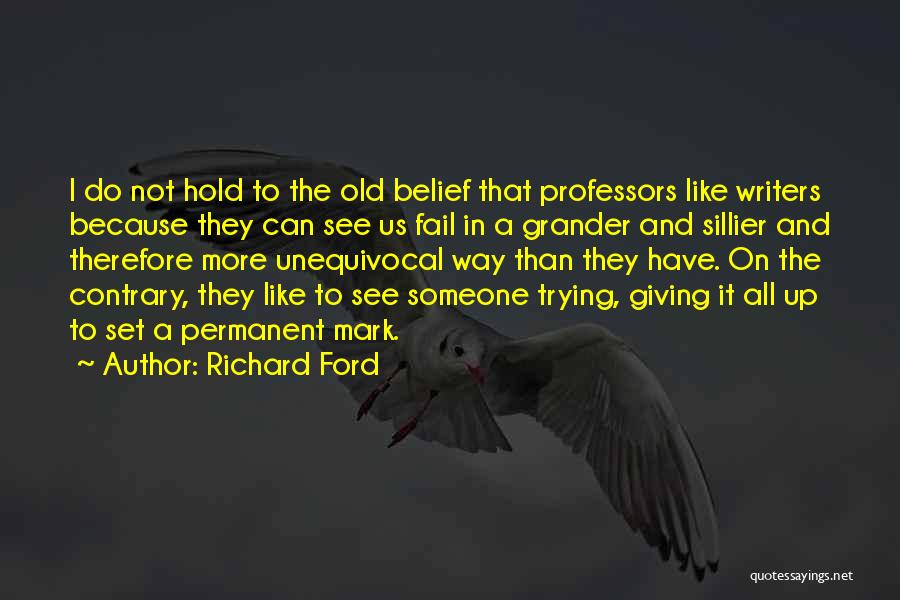 Richard Ford Quotes: I Do Not Hold To The Old Belief That Professors Like Writers Because They Can See Us Fail In A