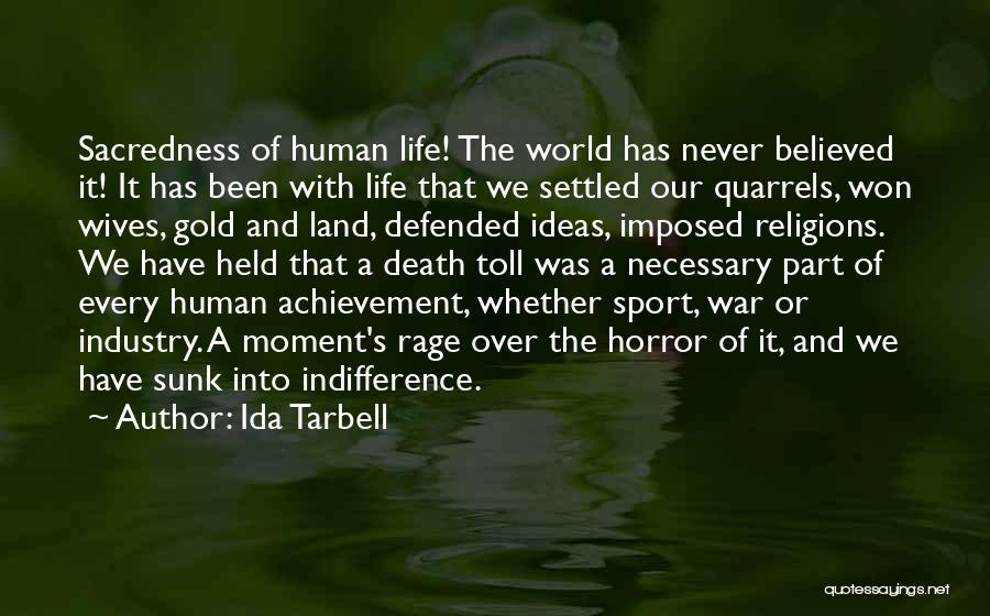 Ida Tarbell Quotes: Sacredness Of Human Life! The World Has Never Believed It! It Has Been With Life That We Settled Our Quarrels,