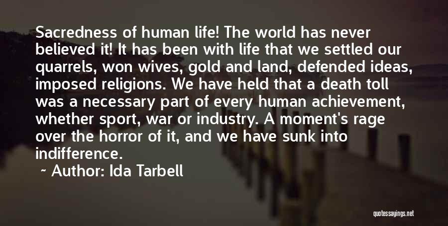 Ida Tarbell Quotes: Sacredness Of Human Life! The World Has Never Believed It! It Has Been With Life That We Settled Our Quarrels,