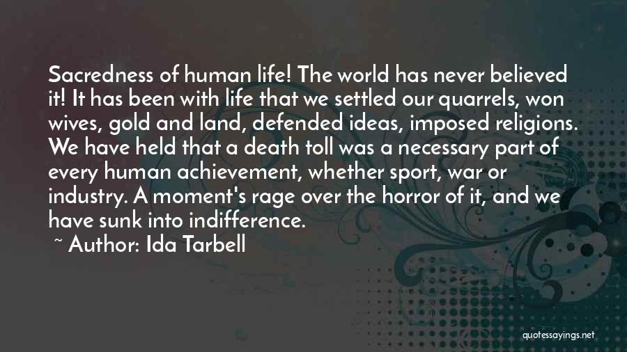 Ida Tarbell Quotes: Sacredness Of Human Life! The World Has Never Believed It! It Has Been With Life That We Settled Our Quarrels,